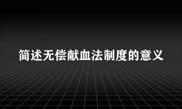 简述无偿献血法制度的意义
