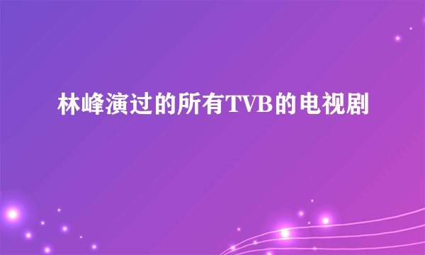 林峰演过的所有TVB的电视剧