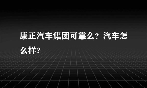 康正汽车集团可靠么？汽车怎么样?