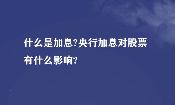 什么是加息?央行加息对股票有什么影响?