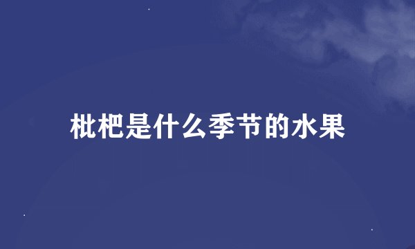 枇杷是什么季节的水果
