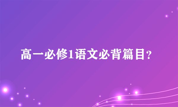 高一必修1语文必背篇目？