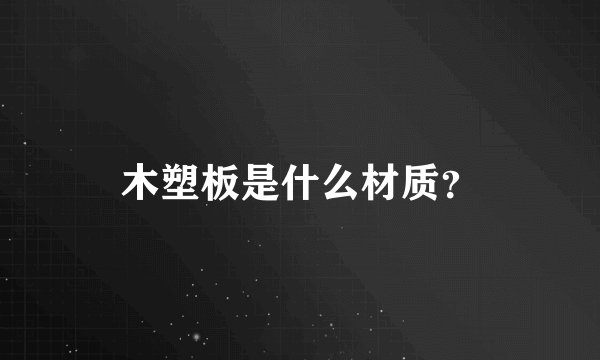 木塑板是什么材质？
