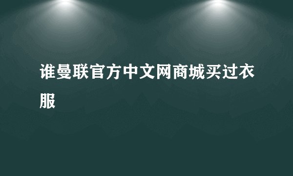 谁曼联官方中文网商城买过衣服