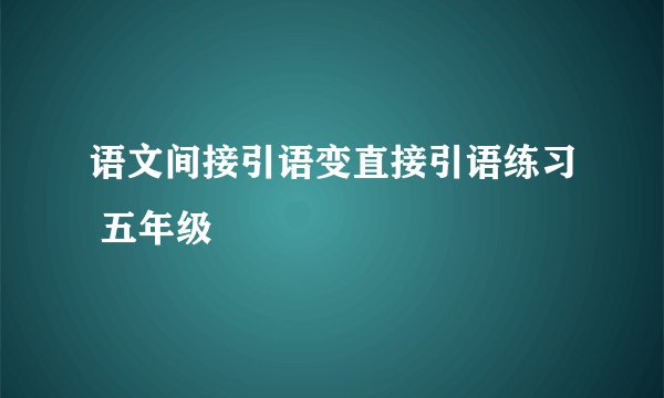 语文间接引语变直接引语练习 五年级