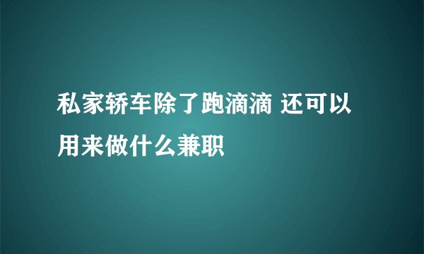 私家轿车除了跑滴滴 还可以用来做什么兼职