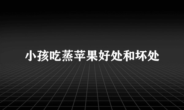 小孩吃蒸苹果好处和坏处