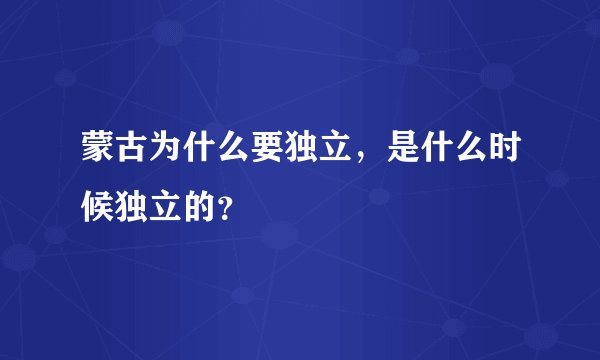 蒙古为什么要独立，是什么时候独立的？