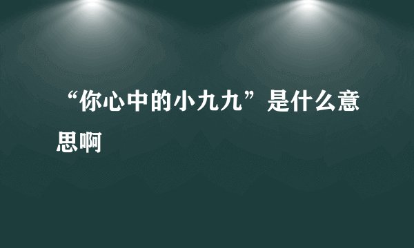 “你心中的小九九”是什么意思啊