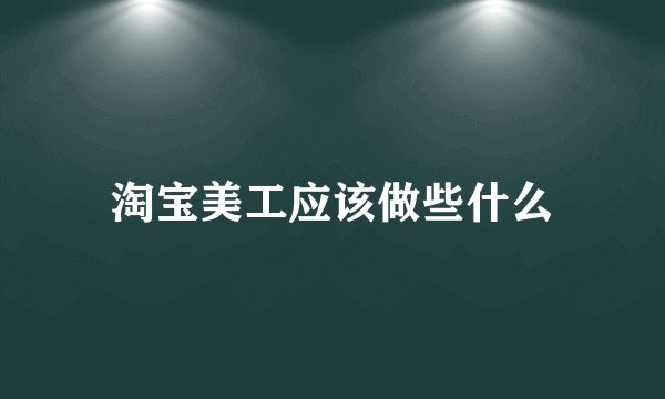 淘宝美工应该做些什么