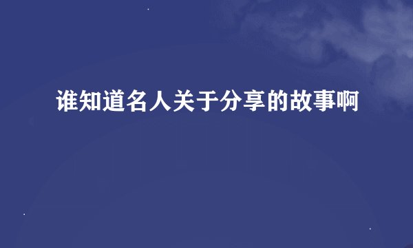 谁知道名人关于分享的故事啊
