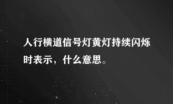 人行横道信号灯黄灯持续闪烁时表示，什么意思。