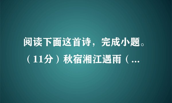 阅读下面这首诗，完成小题。（11分）秋宿湘江遇雨（唐）谭用之湘上阴云锁梦魂，江边深夜舞刘琨①。秋风万