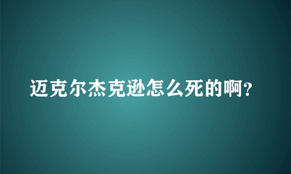 迈克尔杰克逊怎么死的啊？
