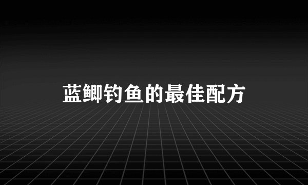蓝鲫钓鱼的最佳配方