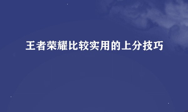 王者荣耀比较实用的上分技巧