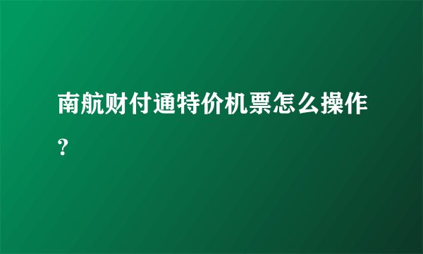 南航财付通特价机票怎么操作？