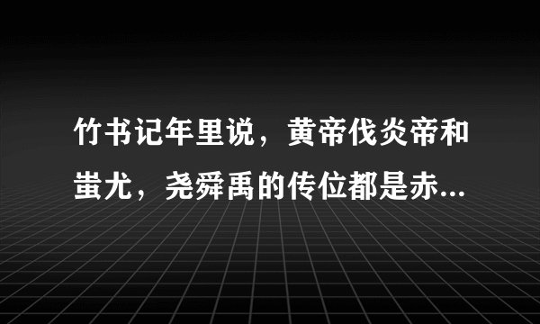 竹书记年里说，黄帝伐炎帝和蚩尤，尧舜禹的传位都是赤裸裸的血腥的残