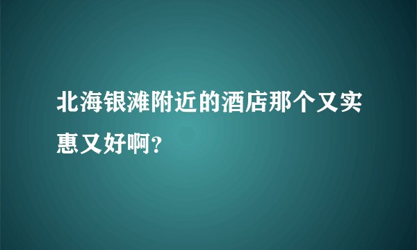 北海银滩附近的酒店那个又实惠又好啊？