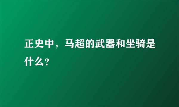 正史中，马超的武器和坐骑是什么？