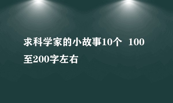 求科学家的小故事10个  100至200字左右