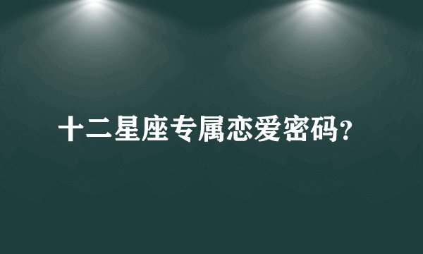 十二星座专属恋爱密码？
