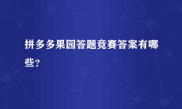 拼多多果园答题竞赛答案有哪些？