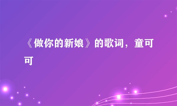 《做你的新娘》的歌词，童可可