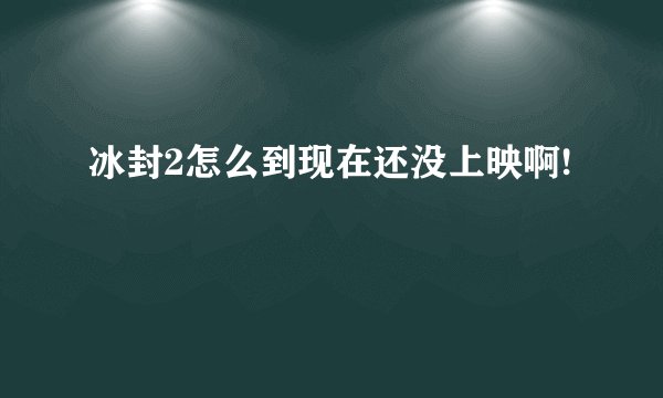 冰封2怎么到现在还没上映啊!