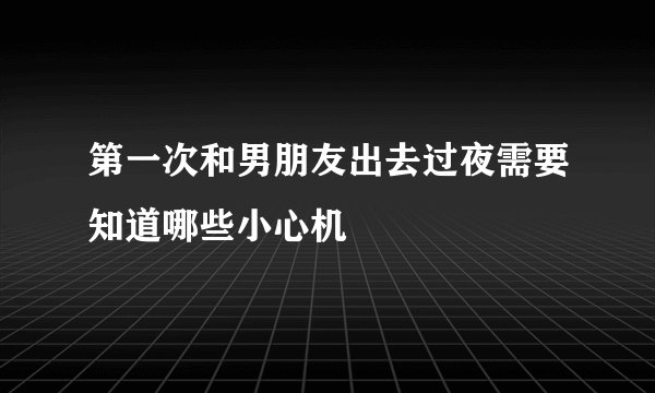 第一次和男朋友出去过夜需要知道哪些小心机