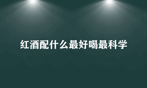 红酒配什么最好喝最科学