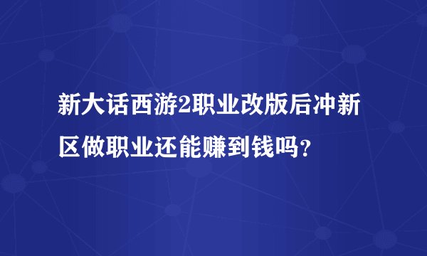新大话西游2职业改版后冲新区做职业还能赚到钱吗？