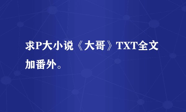 求P大小说《大哥》TXT全文加番外。