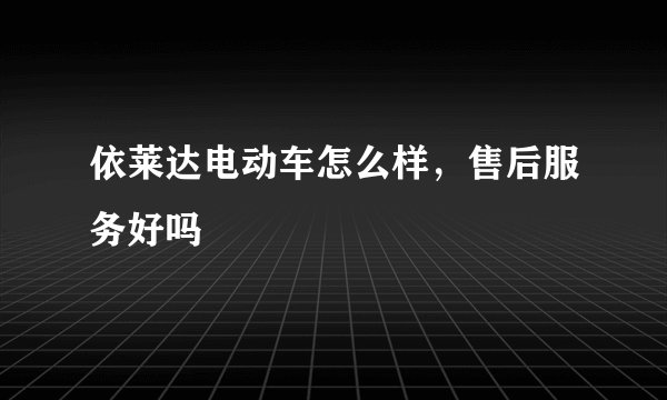 依莱达电动车怎么样，售后服务好吗