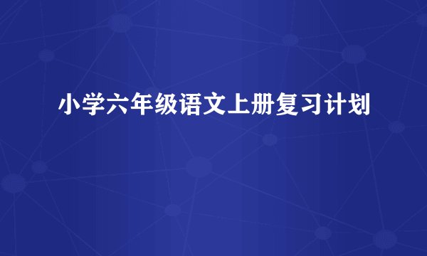 小学六年级语文上册复习计划