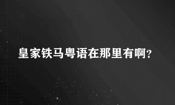 皇家铁马粤语在那里有啊？