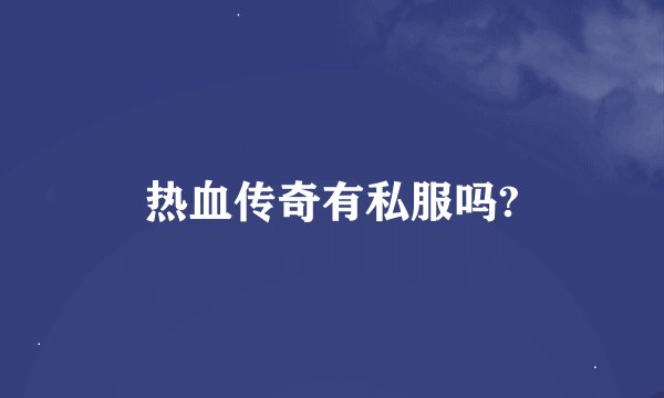 热血传奇有私服吗?
