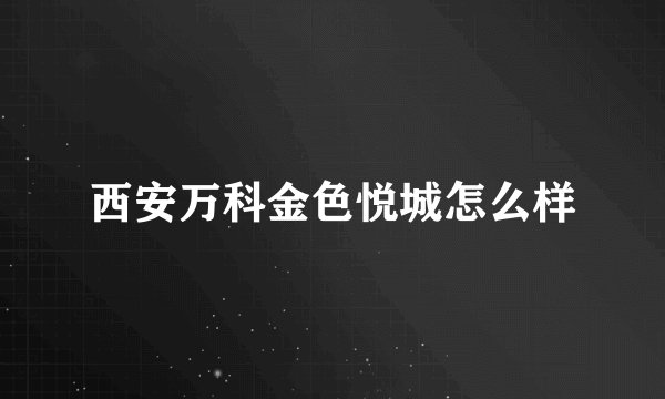 西安万科金色悦城怎么样