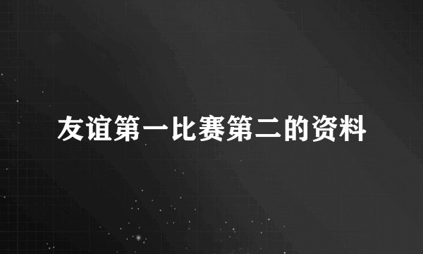 友谊第一比赛第二的资料