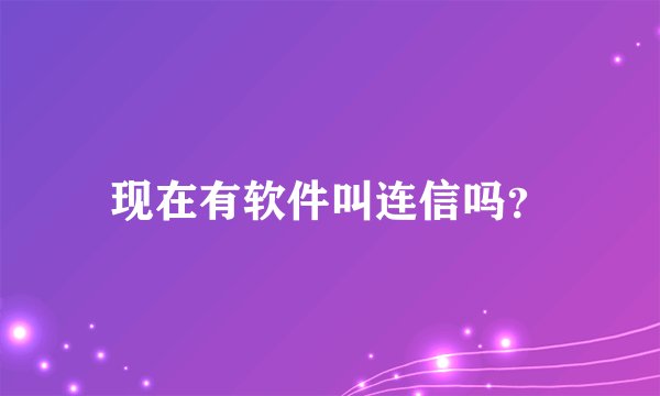 现在有软件叫连信吗？