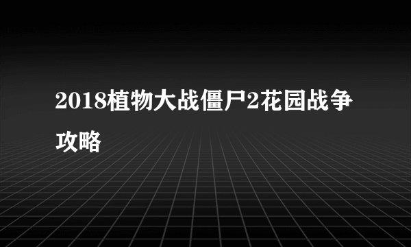 2018植物大战僵尸2花园战争攻略