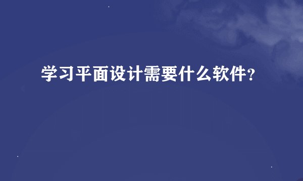 学习平面设计需要什么软件？