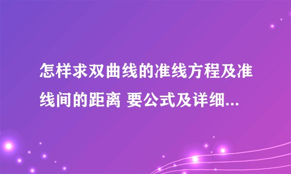 怎样求双曲线的准线方程及准线间的距离 要公式及详细推导过程