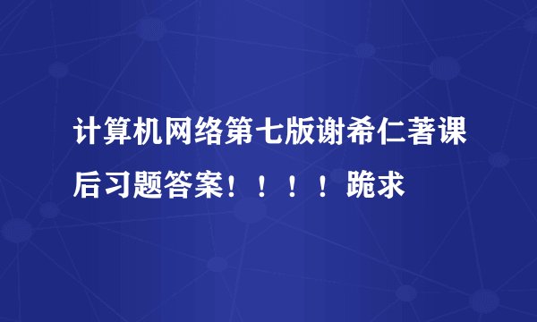 计算机网络第七版谢希仁著课后习题答案！！！！跪求