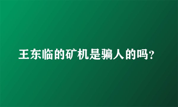王东临的矿机是骗人的吗？