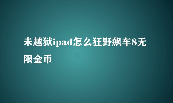 未越狱ipad怎么狂野飙车8无限金币