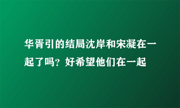 华胥引的结局沈岸和宋凝在一起了吗？好希望他们在一起