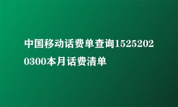 中国移动话费单查询15252020300本月话费清单