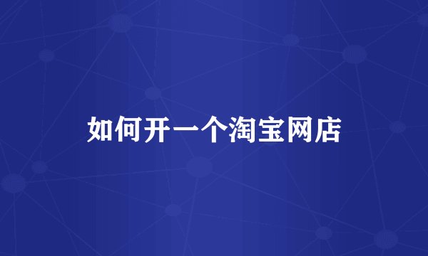 如何开一个淘宝网店