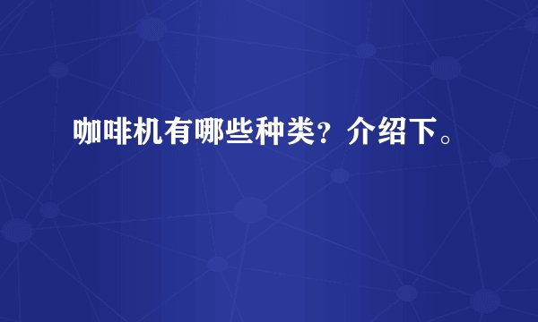 咖啡机有哪些种类？介绍下。